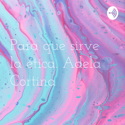 Para que sirve la ética. Adela Cortina