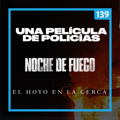 episode 139 II Una Pelicula de Policias, Noche de Fuego y El Hoyo en la Cerca artwork