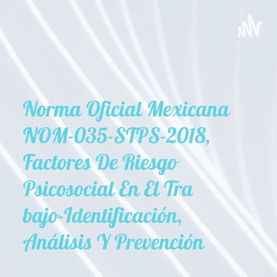 Norma Oficial Mexicana NOM-035-STPS-2018, Factores De Riesgo Psicosocial En El Trabajo-Identificación, Análisis Y Prevención