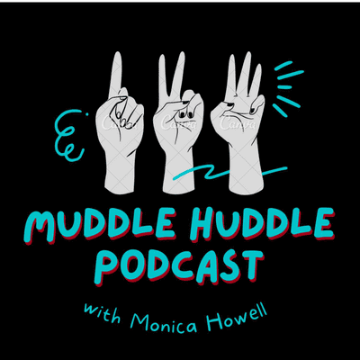 MUDDLE HUDDLE PODCAST w/ Monica Howell