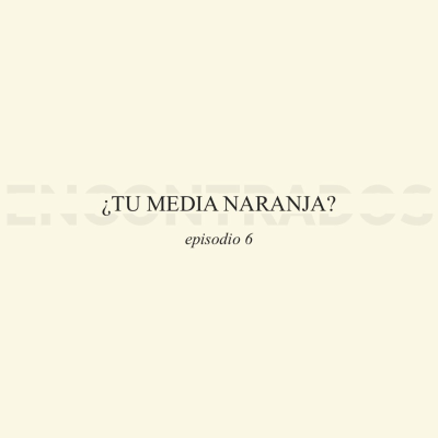 episode 06 ¿Tu media naranja? artwork