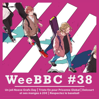 episode WeeBBC #38 – Un joli Noeve Grafx Day | Triste fin pour Priconne Global | Delcourt et ses mangas à 20€ | Respectez le baseball artwork