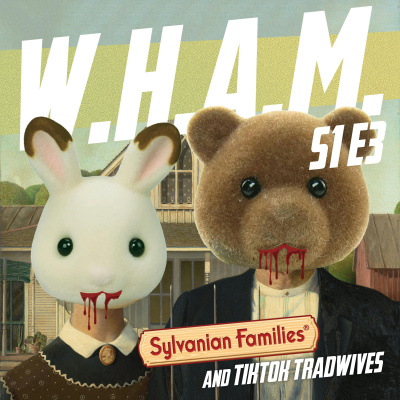 episode WHAM 3 - Sylvanian Families and TikTok Tradwives artwork
