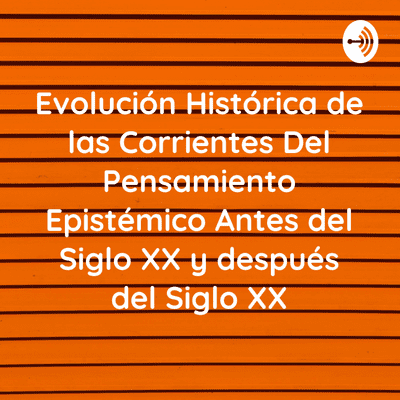 Evolución Histórica de las Corrientes Del Pensamiento Epistémico Antes del Siglo XX y después del Siglo XX