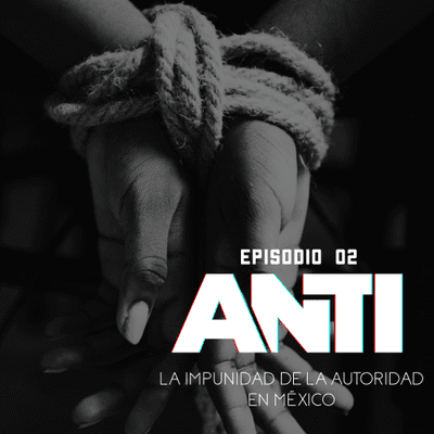 episode ANTI EPISODIO 02 - La impunidad de la autoridad en México artwork