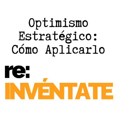 episode Optimismo Estratégico, Cómo Aplicarlo - re:INVÉNTATE con Luis Ramos artwork