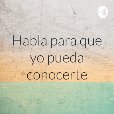episode Habla para que yo pueda conocerte artwork