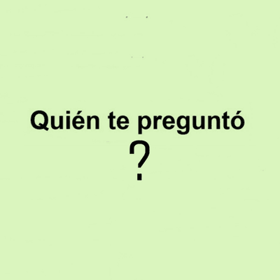Quien Te Pregunto?