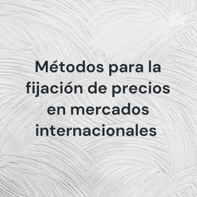 Métodos para la fijación de precios en mercados internacionales