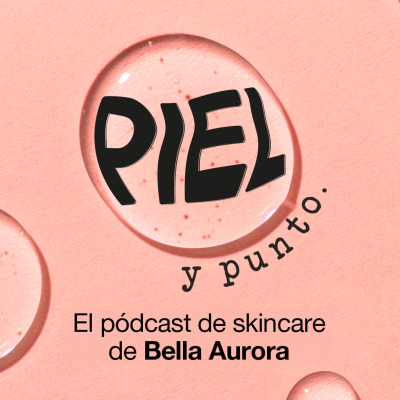 Piel y punto. El pódcast de skincare de Bella Aurora