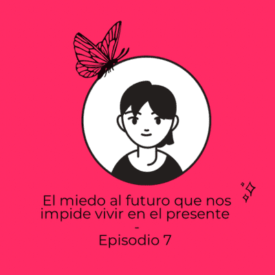 episode El miedo al futuro que nos impide vivir en el presente - Episodio 7 artwork