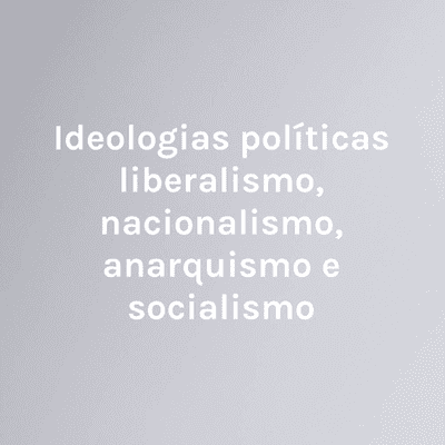 Ideologias políticas liberalismo, nacionalismo, anarquismo e socialismo