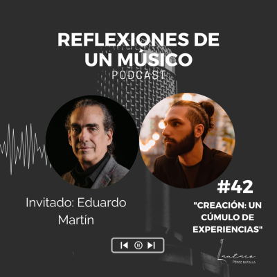 episode #42 "LA CREACIÓN: UN CÚMULO DE EXPERIENCIAS" con EDUARDO MARTÍN | REFLEXIONES DE UN MÚSICO - PODCAST artwork