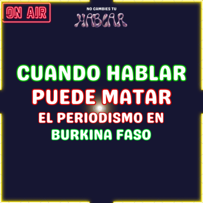 episode E9xT5: Cuando hablar puede matar: el periodismo en Burkina Faso| No Cambies Tu Hablar artwork