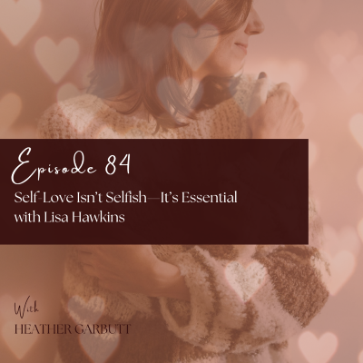 episode 84: Self-Love Isn’t Selfish—It’s Essential - with Lisa Hawkins artwork
