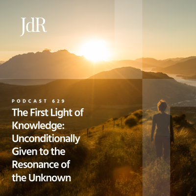episode JdR Podcast 629 - The First Light of Knowledge: Unconditionally Given to the Resonance of the Unknown artwork