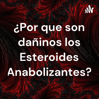¿Por que son dañinos los Esteroides Anabolizantes?