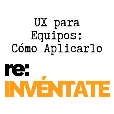 episode UX para Equipos, Cómo Aplicarla - re-INVÉNTATE con Luis Ramos artwork