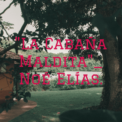 "La Cabaña Maldita"_ Noé Elías.