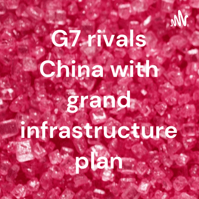 G7 rivals China with grand infrastructure plan