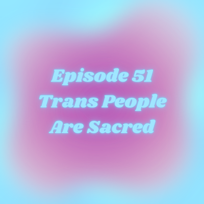 episode Episode 51 - Trans People Are Sacred artwork