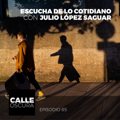 episode Calle Oscura 85: Escucha de lo Cotidiano con Julio López Saguar artwork