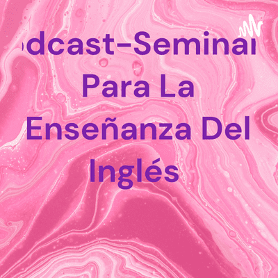 Podcast-Seminario Para La Enseñanza Del Inglés