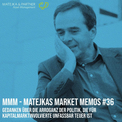 episode MMM Matejkas Market Memos #36: Gedanken über die Arroganz der Politik, die für Kapitalmarktinvolvierte unfassbar teuer ist artwork