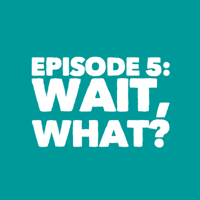episode Episode 5: Wait, What? artwork