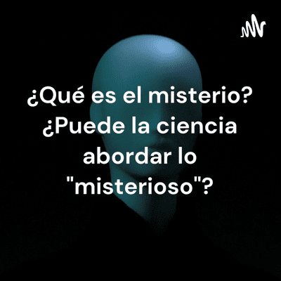 ¿Qué es el misterio? ¿Puede la ciencia abordar lo "misterioso"?