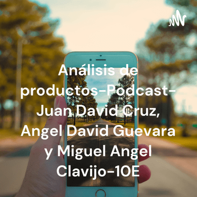 Análisis de productos-Podcast- Juan David Cruz, Angel David Guevara y Miguel Angel Clavijo-10E