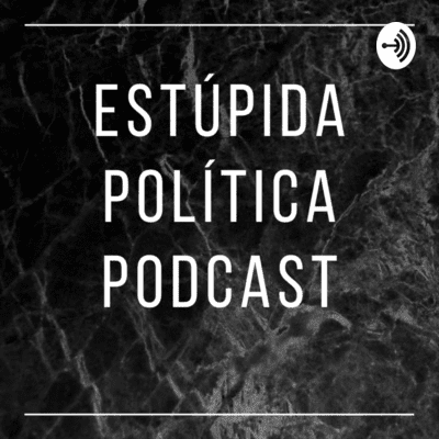 episode 4° EPISODIO S2 - ESTÚPIDA POLÍTICA PODCAST artwork