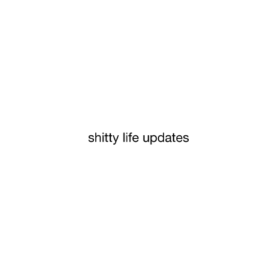shitty life updates