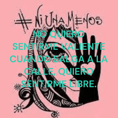 NO QUIERO SENTIRME VALIENTE CUANDO SALGA A LA CALLE, QUIERO SENTIRME LIBRE.