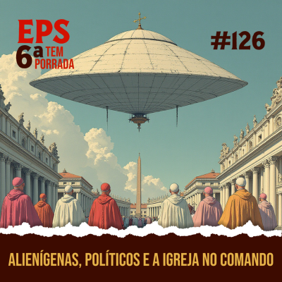episode O Grande Show do Apocalipse: Alienígenas, Políticos e a Igreja no Comando (Enquanto Você Briga por Memes) - EPS 126 artwork