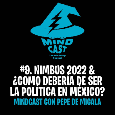 episode #9. Nimbus 2022 & ¿Como debería de ser la política en México? - Mindcast con Pepe de Migala artwork