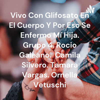 Vivo Con Glifosato En El Cuerpo Y Por Eso Se Enfermo Mí Hija. Grupo 4. Rocio Galeano. Camila Silvero. Tamara Vargas. Ornella Vetuschi