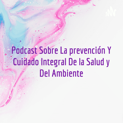 Podcast Sobre La prevención Y Cuidado Integral De la Salud y Del Ambiente