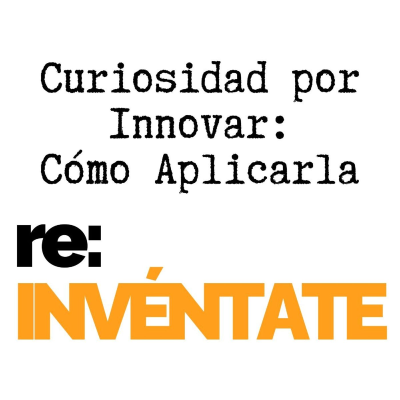 episode Curiosidad para Innovación, Cómo Aplicarla - re-INVÉNTATE con Luis Ramos artwork