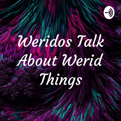 Weridos Talk About Werid Things