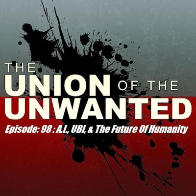 episode 98: The Union of The Unwanted: 98 : A.I., UBI, & The Future Of Humanity artwork