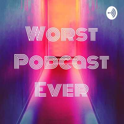 Worst Podcast Ever