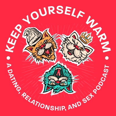 Keep Yourself Warm: A Dating, Relationship, and Sex Podcast
