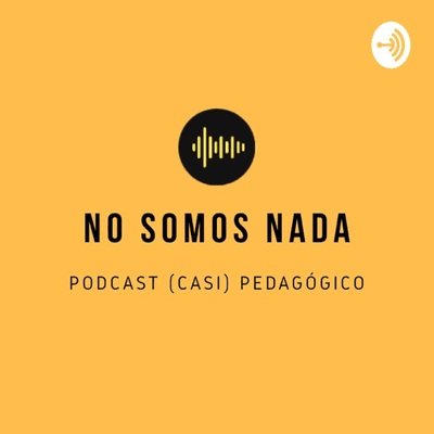 No Somos Nada: Podcast (casi) Pedagógico