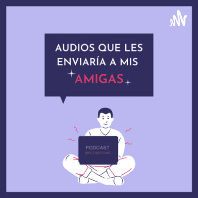 Audios que les Enviaría a mis Amigas