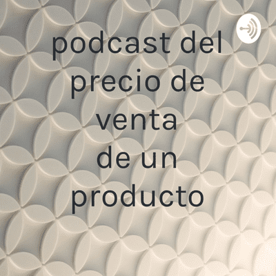 podcast del precio de venta de un producto
