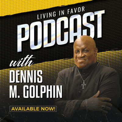 Living In Favor Podcast with Dennis M. Golphin