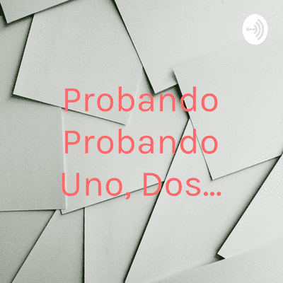 Probando Probando Uno, Dos...