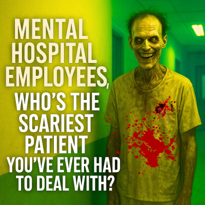 episode Mental Hospital Employees, Who's the Scariest Patient you've ever had to deal with? artwork
