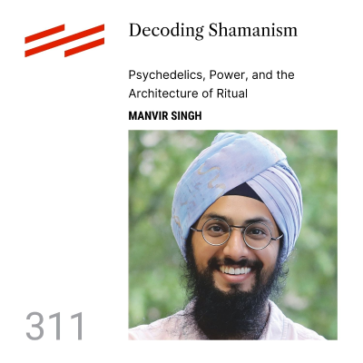episode Manvir Singh - Decoding Shamanism: Psychedelics, Power, and the Architecture of Ritual artwork